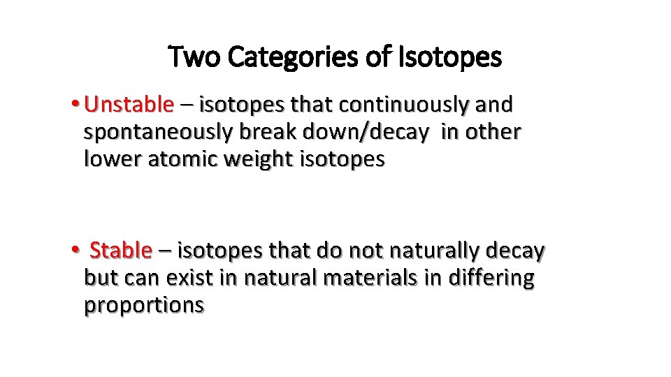 Two Categories of Isotopes • Unstable – isotopes that continuously and spontaneously break down/decay
