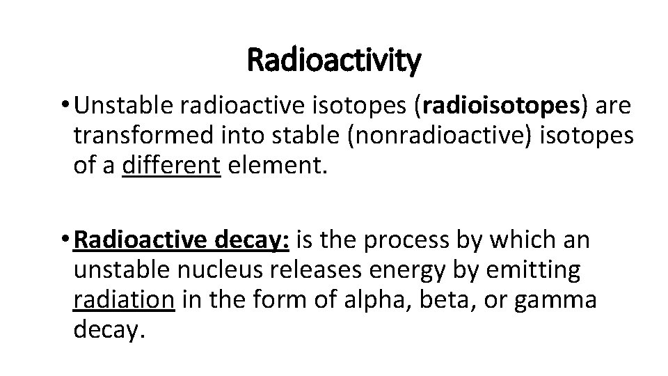 Radioactivity • Unstable radioactive isotopes (radioisotopes) are transformed into stable (nonradioactive) isotopes of a