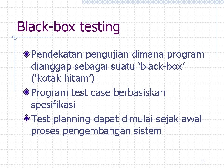 Black-box testing Pendekatan pengujian dimana program dianggap sebagai suatu ‘black-box’ (‘kotak hitam’) Program test