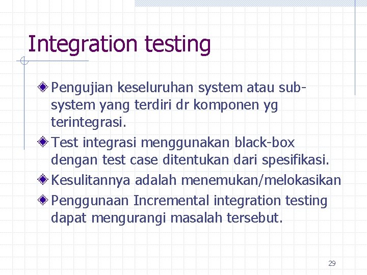 Integration testing Pengujian keseluruhan system atau subsystem yang terdiri dr komponen yg terintegrasi. Test