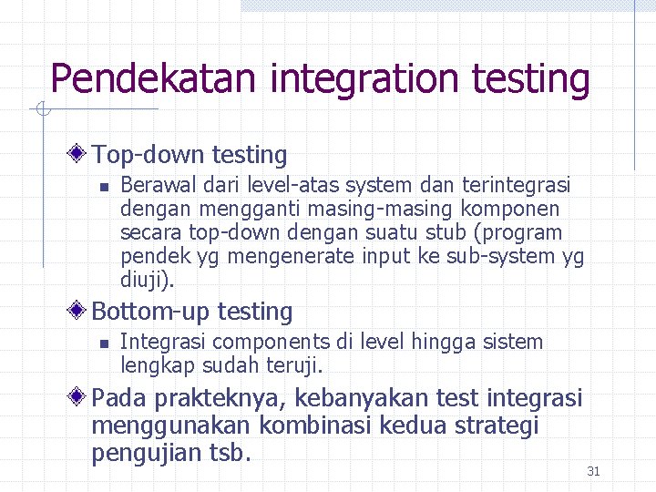 Pendekatan integration testing Top-down testing n Berawal dari level-atas system dan terintegrasi dengan mengganti
