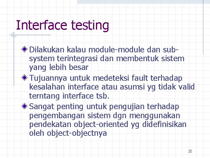 Interface testing Dilakukan kalau module-module dan subsystem terintegrasi dan membentuk sistem yang lebih besar