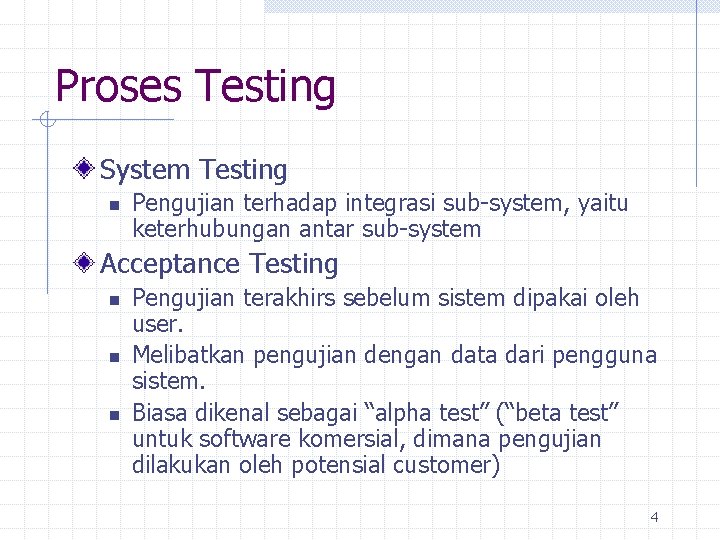 Proses Testing System Testing n Pengujian terhadap integrasi sub-system, yaitu keterhubungan antar sub-system Acceptance