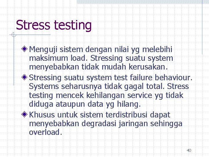 Stress testing Menguji sistem dengan nilai yg melebihi maksimum load. Stressing suatu system menyebabkan
