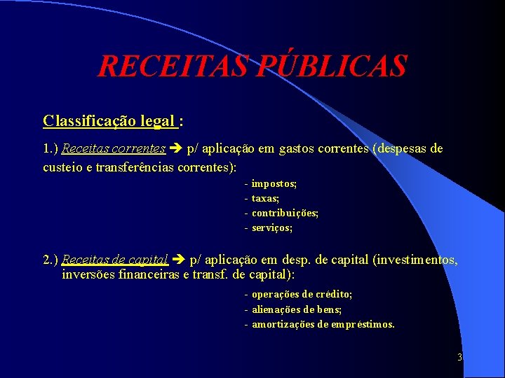 RECEITAS PÚBLICAS Classificação legal : 1. ) Receitas correntes p/ aplicação em gastos correntes