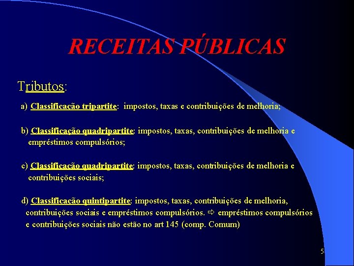 RECEITAS PÚBLICAS Tributos: a) Classificação tripartite: impostos, taxas e contribuições de melhoria; b) Classificação