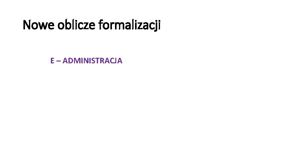 Nowe oblicze formalizacji E – ADMINISTRACJA 