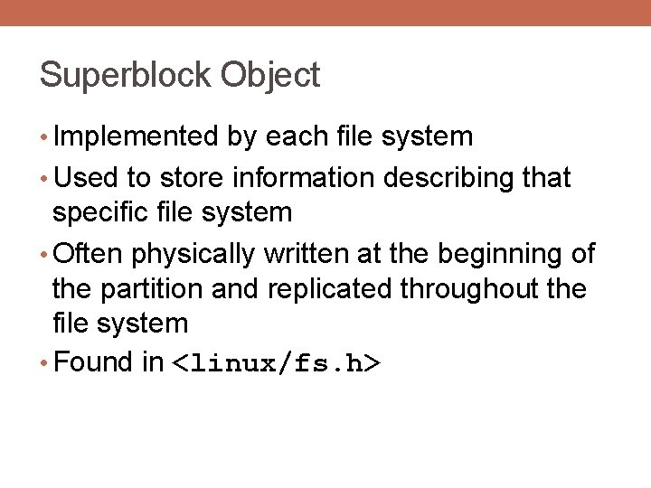 Superblock Object • Implemented by each file system • Used to store information describing