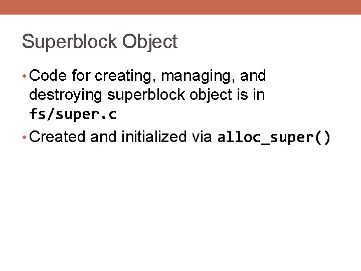 Superblock Object • Code for creating, managing, and destroying superblock object is in fs/super.