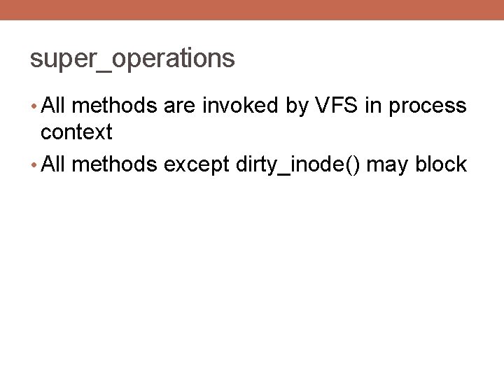 super_operations • All methods are invoked by VFS in process context • All methods