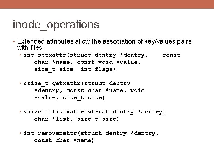 inode_operations • Extended attributes allow the association of key/values pairs with files. • int