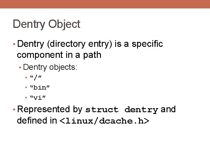 Dentry Object • Dentry (directory entry) is a specific component in a path •