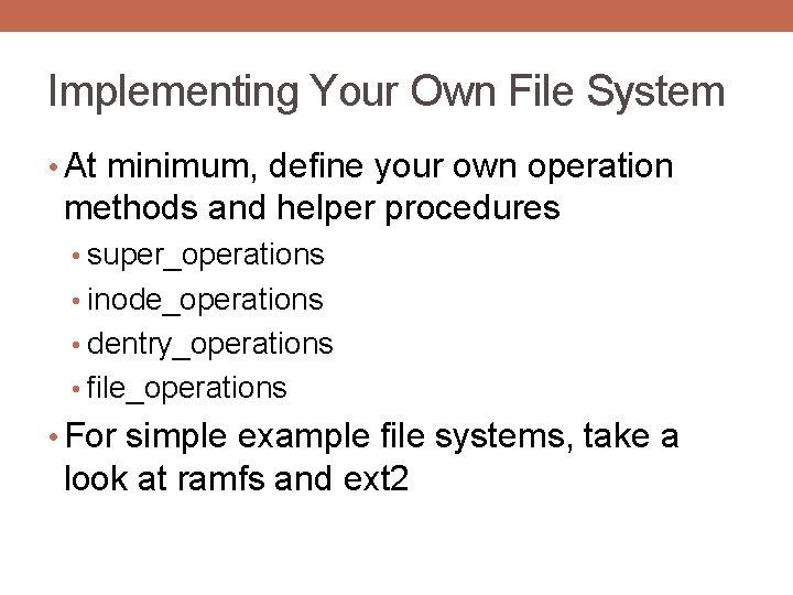 Implementing Your Own File System • At minimum, define your own operation methods and