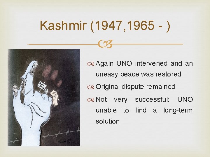 Kashmir (1947, 1965 - ) Again UNO intervened an uneasy peace was restored Original