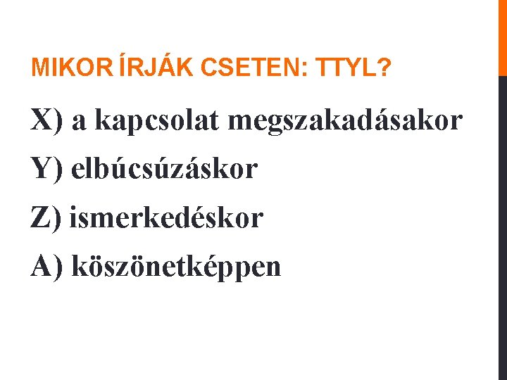 MIKOR ÍRJÁK CSETEN: TTYL? X) a kapcsolat megszakadásakor Y) elbúcsúzáskor Z) ismerkedéskor A) köszönetképpen