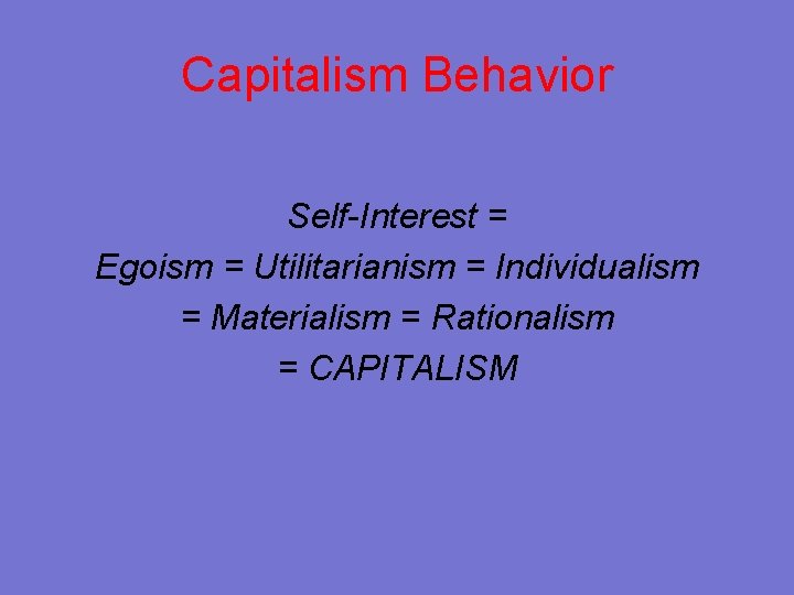 Capitalism Behavior Self-Interest = Egoism = Utilitarianism = Individualism = Materialism = Rationalism =