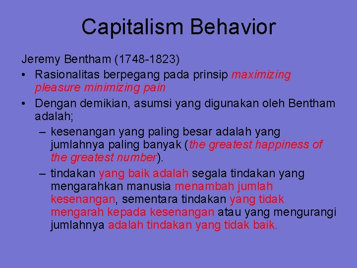 Capitalism Behavior Jeremy Bentham (1748 -1823) • Rasionalitas berpegang pada prinsip maximizing pleasure minimizing