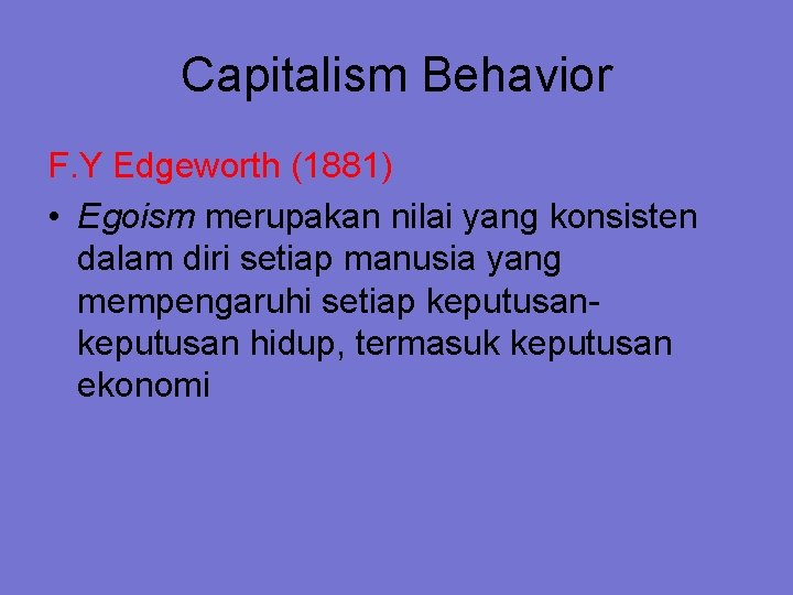 Capitalism Behavior F. Y Edgeworth (1881) • Egoism merupakan nilai yang konsisten dalam diri