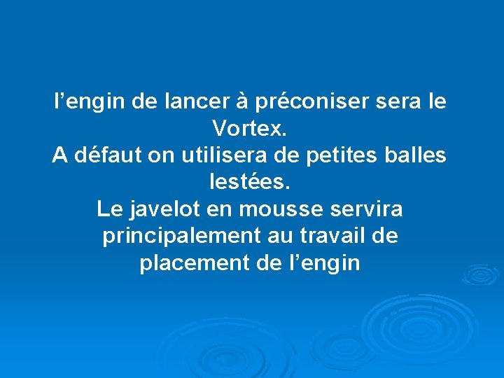 l’engin de lancer à préconiser sera le Vortex. A défaut on utilisera de petites