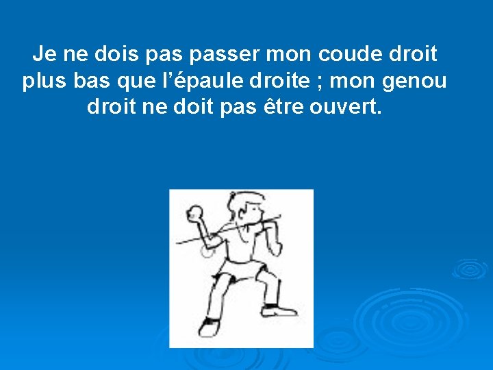 Je ne dois passer mon coude droit plus bas que l’épaule droite ; mon