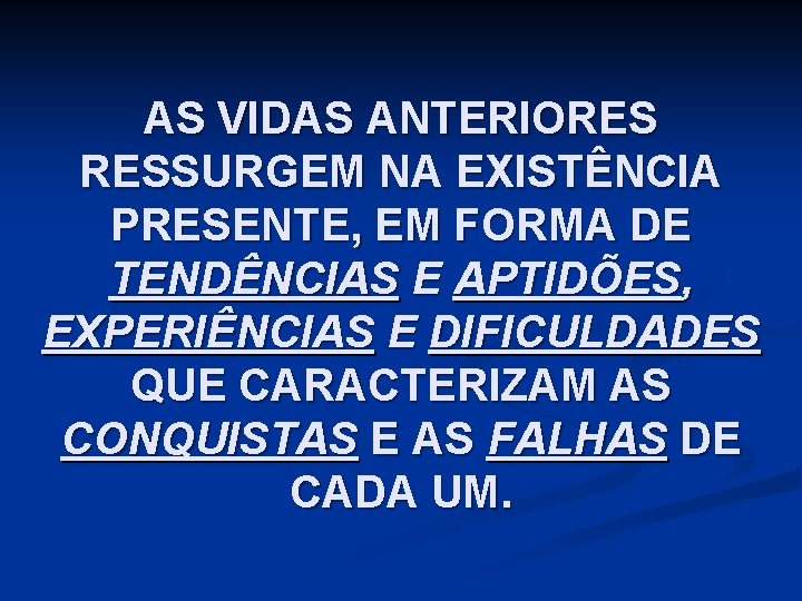AS VIDAS ANTERIORES RESSURGEM NA EXISTÊNCIA PRESENTE, EM FORMA DE TENDÊNCIAS E APTIDÕES, EXPERIÊNCIAS