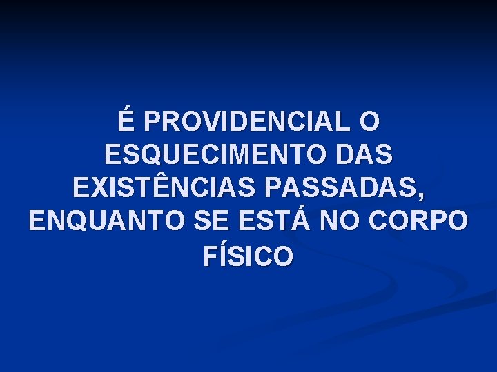 É PROVIDENCIAL O ESQUECIMENTO DAS EXISTÊNCIAS PASSADAS, ENQUANTO SE ESTÁ NO CORPO FÍSICO 