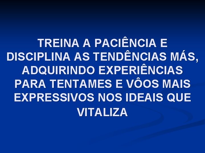 TREINA A PACIÊNCIA E DISCIPLINA AS TENDÊNCIAS MÁS, ADQUIRINDO EXPERIÊNCIAS PARA TENTAMES E VÔOS