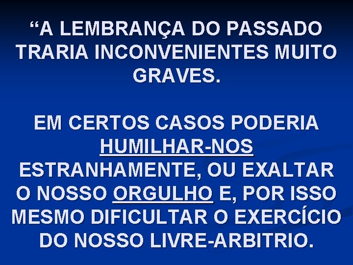 “A LEMBRANÇA DO PASSADO TRARIA INCONVENIENTES MUITO GRAVES. EM CERTOS CASOS PODERIA HUMILHAR-NOS ESTRANHAMENTE,