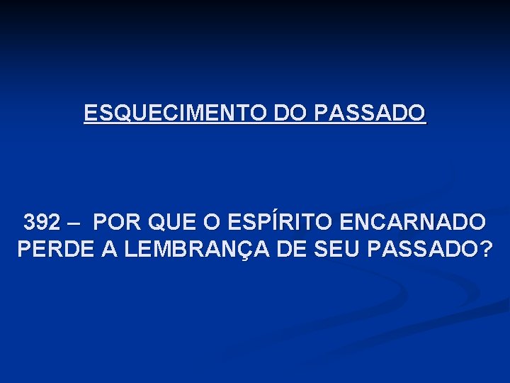ESQUECIMENTO DO PASSADO 392 – POR QUE O ESPÍRITO ENCARNADO PERDE A LEMBRANÇA DE