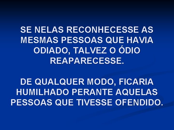 SE NELAS RECONHECESSE AS MESMAS PESSOAS QUE HAVIA ODIADO, TALVEZ O ÓDIO REAPARECESSE. DE