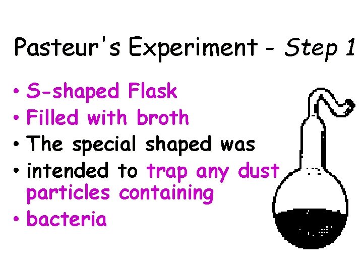 Pasteur's Experiment - Step 1 • S-shaped Flask • Filled with broth • The