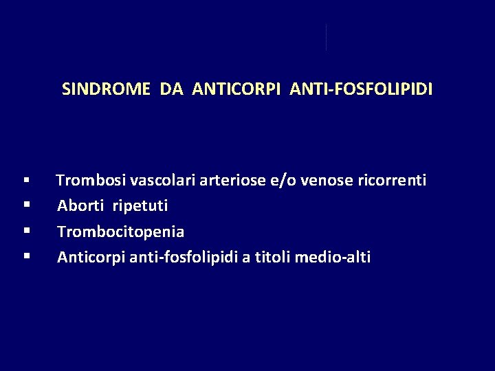 SINDROME DA ANTICORPI ANTI-FOSFOLIPIDI § § Trombosi vascolari arteriose e/o venose ricorrenti Aborti ripetuti