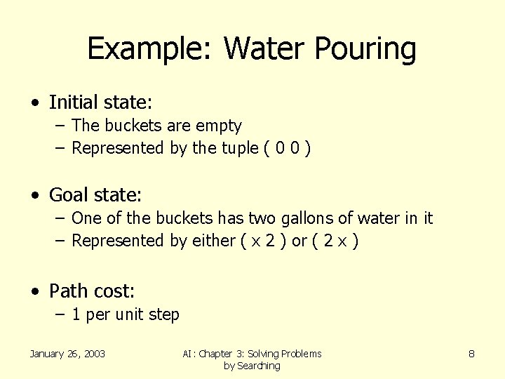 Example: Water Pouring • Initial state: – The buckets are empty – Represented by