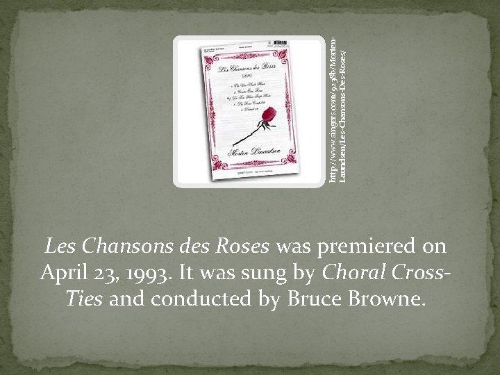 http: //www. singers. com/9238 b/Morten. Lauridsen/Les-Chansons-Des-Roses/ Les Chansons des Roses was premiered on April