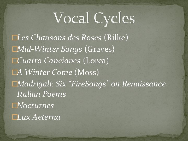 Vocal Cycles �Les Chansons des Roses (Rilke) �Mid-Winter Songs (Graves) �Cuatro Canciones (Lorca) �A