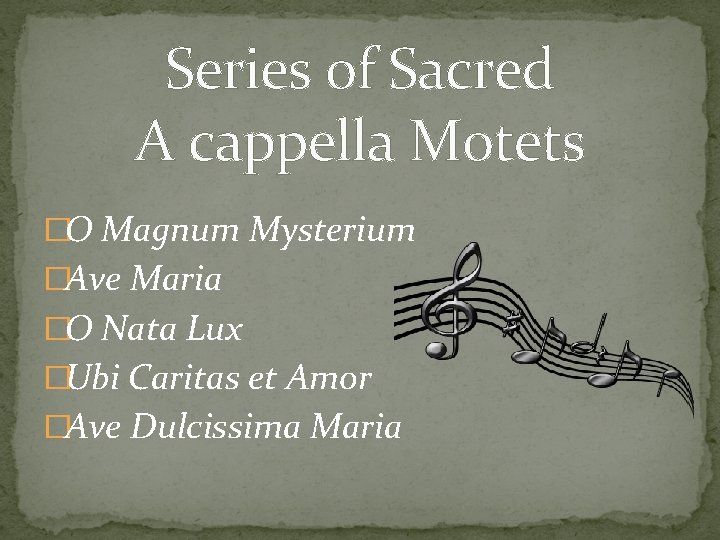 Series of Sacred A cappella Motets �O Magnum Mysterium �Ave Maria �O Nata Lux