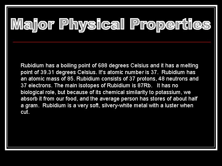 Rubidium has a boiling point of 688 degrees Celsius and it has a melting