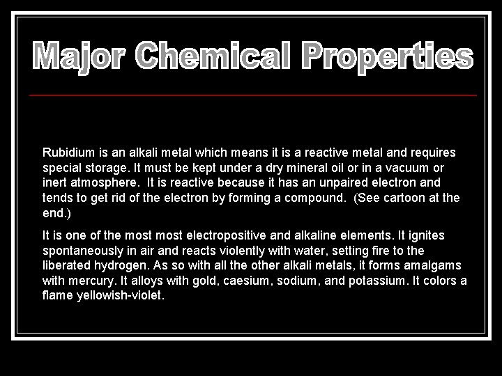 Rubidium is an alkali metal which means it is a reactive metal and requires