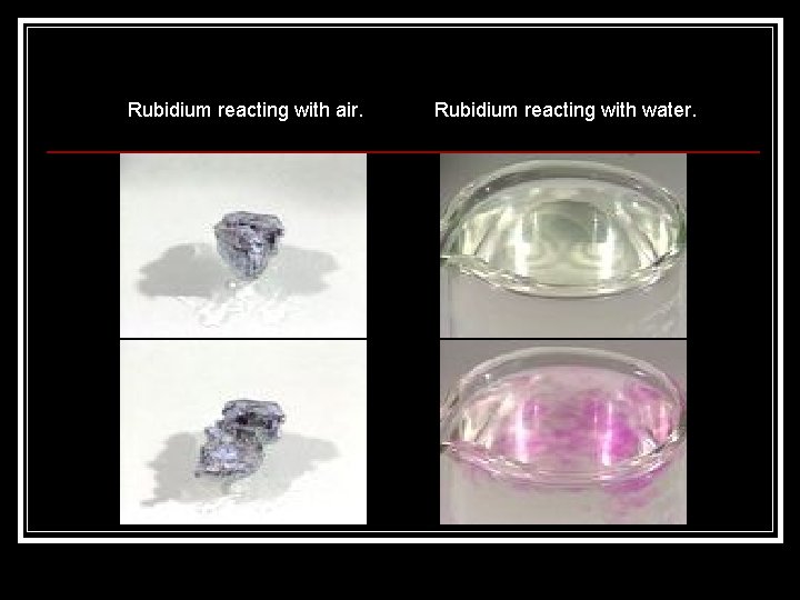 Rubidium reacting with air. Rubidium reacting with water. 