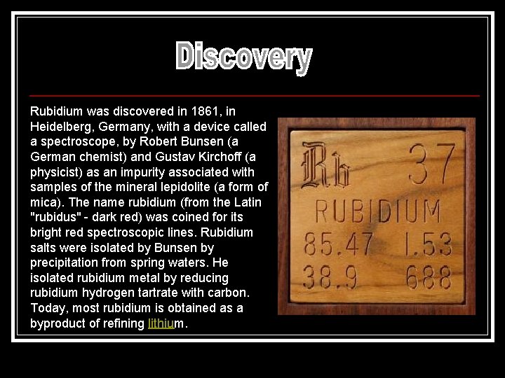 Rubidium was discovered in 1861, in Heidelberg, Germany, with a device called a spectroscope,