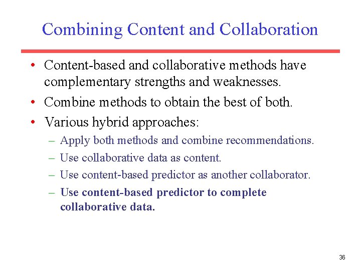 Combining Content and Collaboration • Content-based and collaborative methods have complementary strengths and weaknesses.