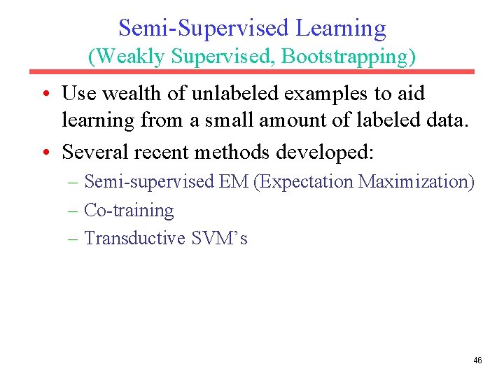 Semi-Supervised Learning (Weakly Supervised, Bootstrapping) • Use wealth of unlabeled examples to aid learning