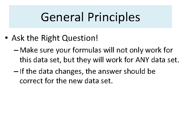 General Principles • Ask the Right Question! – Make sure your formulas will not