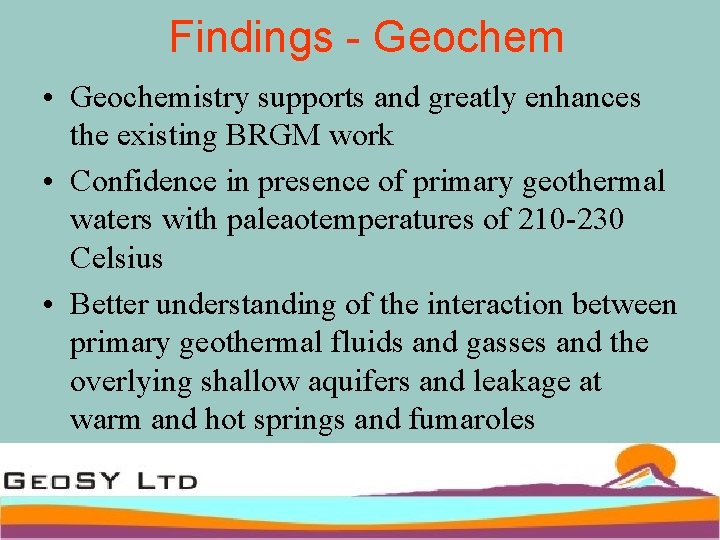 Findings - Geochem • Geochemistry supports and greatly enhances the existing BRGM work •