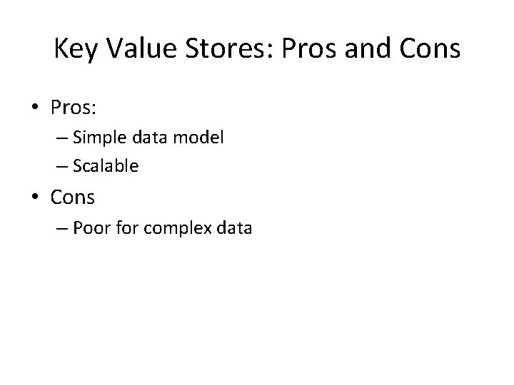Key Value Stores: Pros and Cons • Pros: – Simple data model – Scalable