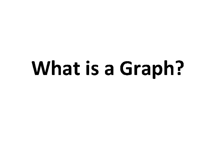 What is a Graph? What is a Graph?