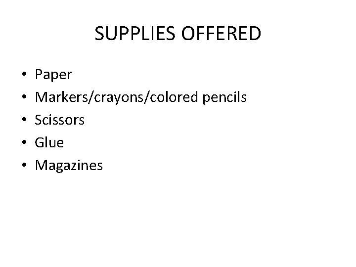 SUPPLIES OFFERED • • • Paper Markers/crayons/colored pencils Scissors Glue Magazines 