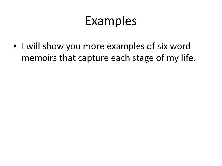 Examples • I will show you more examples of six word memoirs that capture