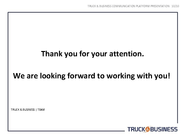 TRUCK & BUSINESS COMMUNICATION PLATFORM PRESENTATION 10/10 Thank you for your attention. We are