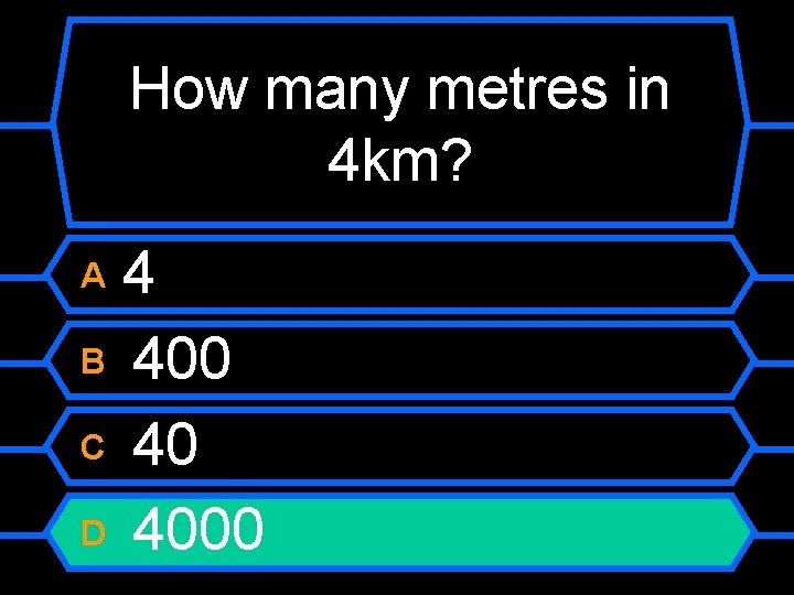 How many metres in 4 km? 4 B 400 C 40 D 4000 A
